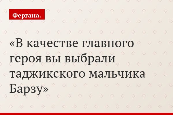 В качестве главного героя вы выбрали таджикского мальчика Барзу