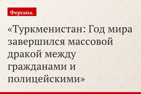 Туркменистан: Год мира завершился массовой дракой между гражданами и полицейскими