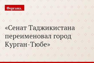Сенат Таджикистана переименовал город Курган-Тюбе