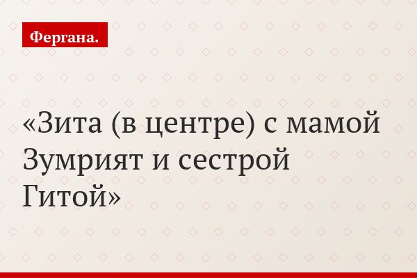 Зита (в центре) с мамой Зумрият и сестрой Гитой