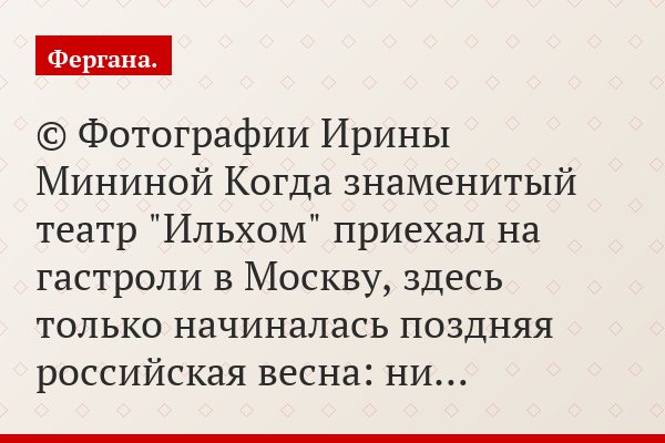 © Фотографии Ирины Мининой Когда знаменитый театр "Ильхом" приехал на гастроли в Москву, здесь только начиналась поздняя российская весна: ни…