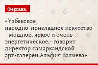 "Узбекское народно-прикладное искусство - мощное, яркое и очень энергетическое,- говорит директор самаркандской арт-галереи Альфия Валиева"