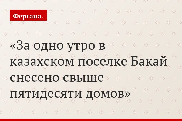 За одно утро в казахском поселке Бакай снесено свыше пятидесяти домов