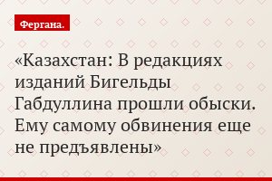 Казахстан: В редакциях изданий Бигельды Габдуллина прошли обыски. Ему самому обвинения еще не предъявлены