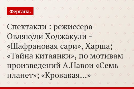 Спектакли : режиссера Овлякули Ходжакули - «Шафрановая сари», Харша; «Тайна китаянки», по мотивам произведений А.Навои «Семь планет»; «Кровавая…»