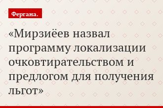 Мирзиёев назвал программу локализации очковтирательством и предлогом для получения льгот