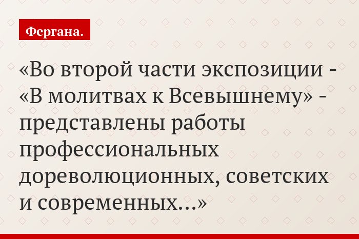 Во второй части экспозиции - «В молитвах к Всевышнему» - представлены работы профессиональных дореволюционных, советских и современных…