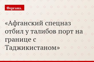 Афганский спецназ отбил у талибов порт на границе с Таджикистаном