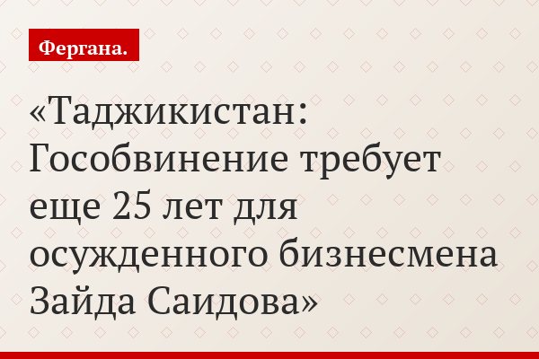 Таджикистан: Гособвинение требует еще 25 лет для осужденного бизнесмена Зайда Саидова