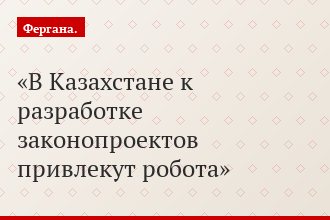 В Казахстане к разработке законопроектов привлекут робота