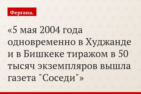 5 мая 2004 года одновременно в Худжанде и в Бишкеке тиражом в 50 тысяч экземпляров вышла газета "Соседи"