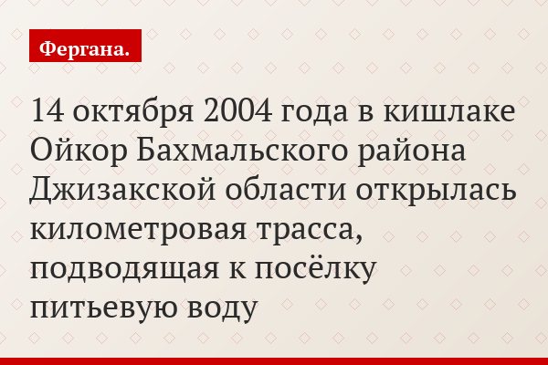14 октября 2004 года в кишлаке Ойкор Бахмальского района Джизакской области открылась километровая трасса, подводящая к посёлку питьевую воду