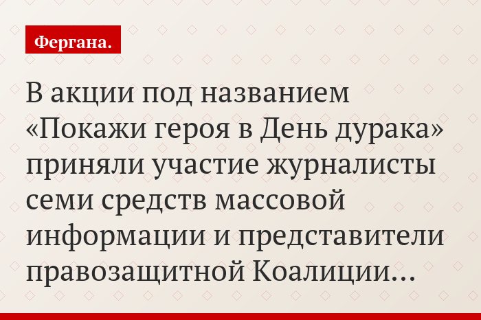 В акции под названием «Покажи героя в День дурака» приняли участие журналисты семи средств массовой информации и представители правозащитной Коалиции…