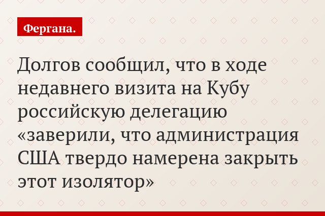 Долгов сообщил, что в ходе недавнего визита на Кубу российскую делегацию «заверили, что администрация США твердо намерена закрыть этот изолятор»