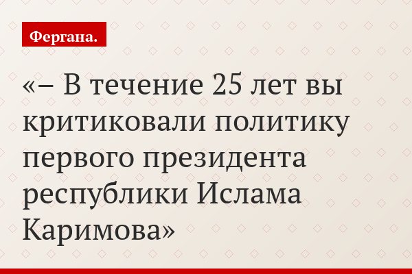 – В течение 25 лет вы критиковали политику первого президента республики Ислама Каримова