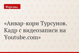 Анвар-кори Турсунов. Кадр с видеозаписи на Youtube.com