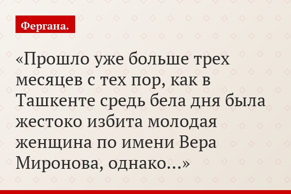 Прошло уже больше трех месяцев с тех пор, как в Ташкенте средь бела дня была жестоко избита молодая женщина по имени Вера Миронова, однако…