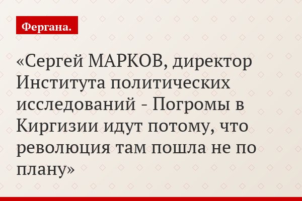 Сергей МАРКОВ, директор Института политических исследований - Погромы в Киргизии идут потому, что революция там пошла не по плану