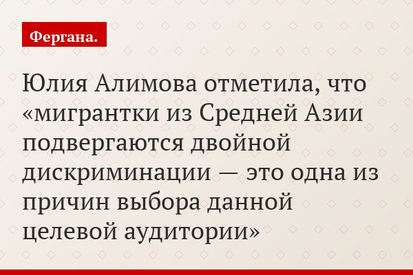 Юлия Алимова отметила, что «мигрантки из Средней Азии подвергаются двойной дискриминации — это одна из причин выбора данной целевой аудитории»