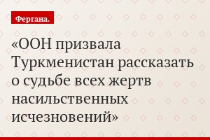 ООН призвала Туркменистан рассказать о судьбе всех жертв насильственных исчезновений