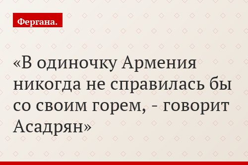 «В одиночку Армения никогда не справилась бы со своим горем, - говорит Асадрян»