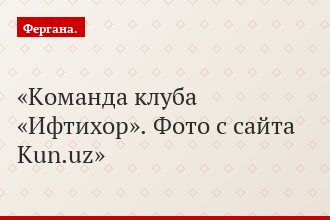Команда клуба «Ифтихор». Фото с сайта Kun.uz