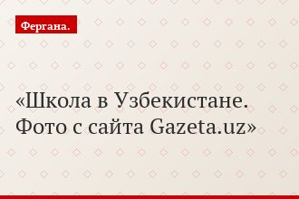 Школа в Узбекистане. Фото с сайта Gazeta.uz
