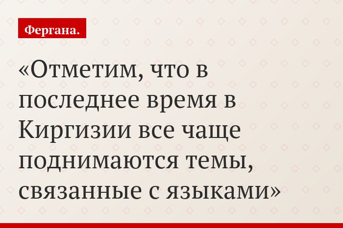 Отметим, что в последнее время в Киргизии все чаще поднимаются темы, связанные с языками