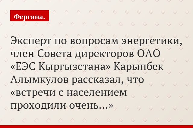 Эксперт по вопросам энергетики, член Совета директоров ОАО «ЕЭС Кыргызстана» Карыпбек Алымкулов рассказал, что «встречи с населением проходили очень…»
