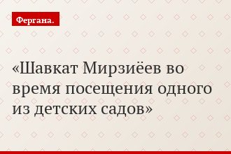 Шавкат Мирзиёев во время посещения одного из детских садов