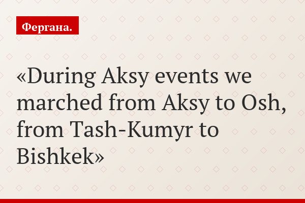 During Aksy events we marched from Aksy to Osh, from Tash-Kumyr to Bishkek