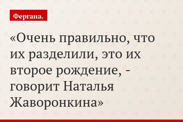 «Очень правильно, что их разделили, это их второе рождение, - говорит Наталья Жаворонкина»