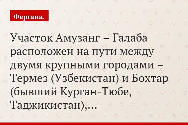 Участок Амузанг – Галаба расположен на пути между двумя крупными городами – Термез (Узбекистан) и Бохтар (бывший Курган-Тюбе, Таджикистан),…