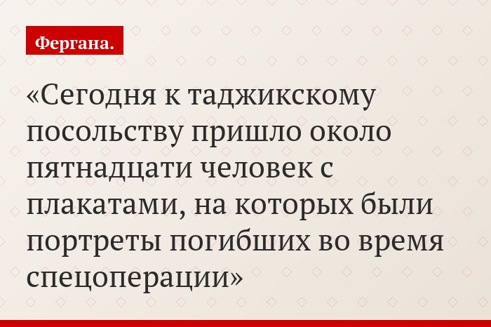 Сегодня к таджикскому посольству пришло около пятнадцати человек с плакатами, на которых были портреты погибших во время спецоперации
