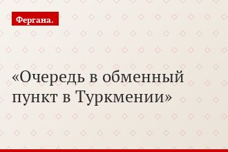Очередь в обменный пункт в Туркмении