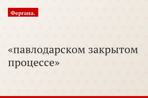 павлодарском закрытом процессе