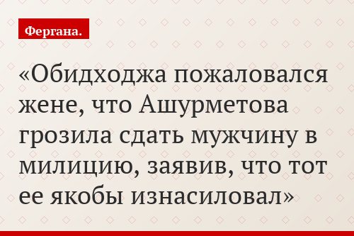Обидходжа пожаловался жене, что Ашурметова грозила сдать мужчину в милицию, заявив, что тот ее якобы изнасиловал