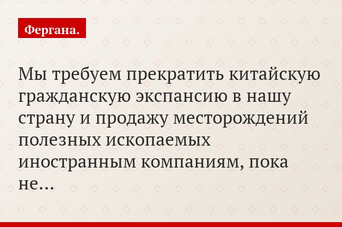 «Мы требуем прекратить китайскую гражданскую экспансию в нашу страну и продажу месторождений полезных ископаемых иностранным компаниям, пока не…»