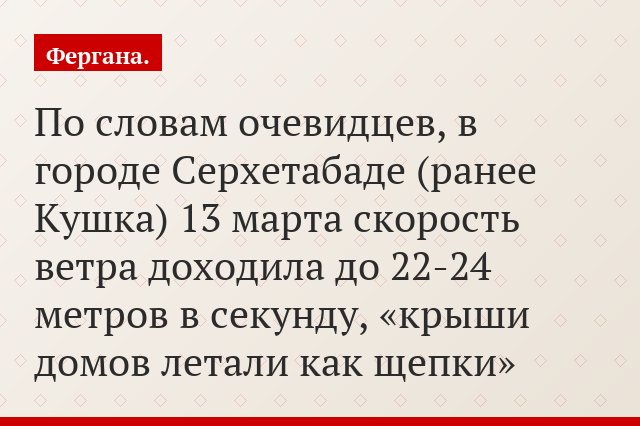 По словам очевидцев, в городе Серхетабаде (ранее Кушка) 13 марта скорость ветра доходила до 22-24 метров в секунду, «крыши домов летали как щепки»