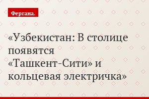 Узбекистан: В столице появятся «Ташкент-Сити» и кольцевая электричка