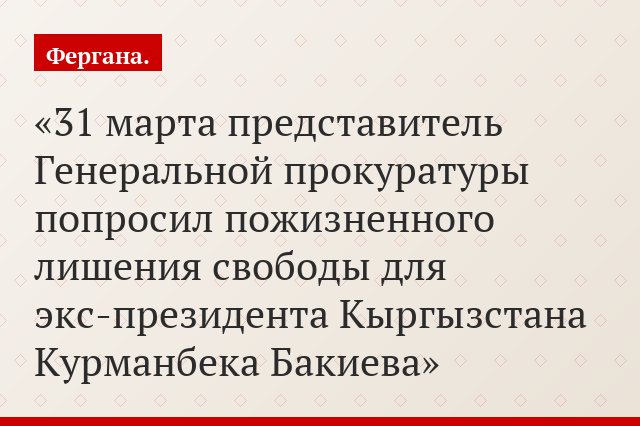 31 марта представитель Генеральной прокуратуры попросил пожизненного лишения свободы для экс-президента Кыргызстана Курманбека Бакиева