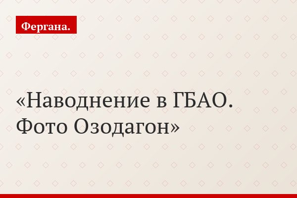 Наводнение в ГБАО. Фото Озодагон