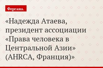 Надежда Атаева, президент ассоциации «Права человека в Центральной Азии» (AHRCA, Франция)