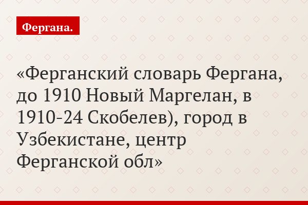 Ферганский словарь Фергана, до 1910 Новый Маргелан, в 1910-24 Скобелев), город в Узбекистане, центр Ферганской обл