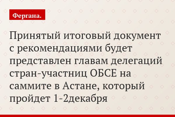 Принятый итоговый документ с рекомендациями будет представлен главам делегаций стран-участниц ОБСЕ на саммите в Астане, который пройдет 1-2декабря