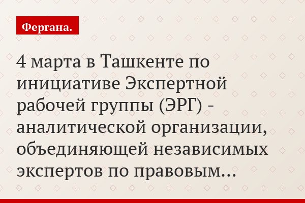 4 марта в Ташкенте по инициативе Экспертной рабочей группы (ЭРГ) - аналитической организации, объединяющей независимых экспертов по правовым…