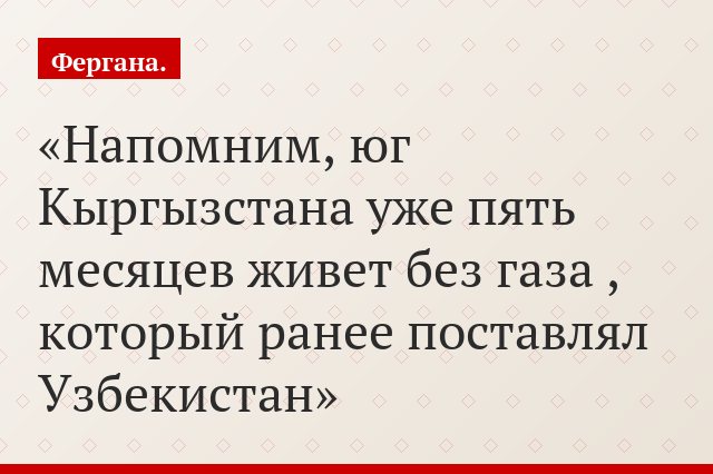 Напомним, юг Кыргызстана уже пять месяцев живет без газа , который ранее поставлял Узбекистан