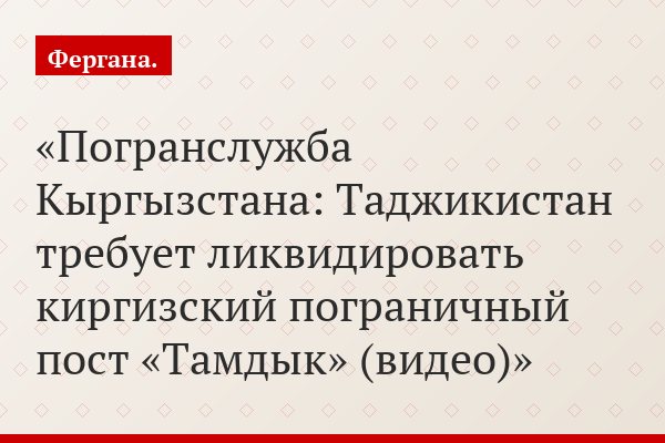 Погранслужба Кыргызстана: Таджикистан требует ликвидировать киргизский пограничный пост «Тамдык» (видео)