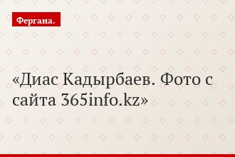 Диас Кадырбаев. Фото с сайта 365info.kz