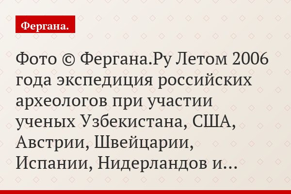 Фото © Фергана.Ру Летом 2006 года экспедиция российских археологов при участии ученых Узбекистана, США, Австрии, Швейцарии, Испании, Нидерландов и…